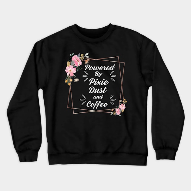 Powered-by-Pixie-Dust-and-Coffee Crewneck Sweatshirt by Alexa